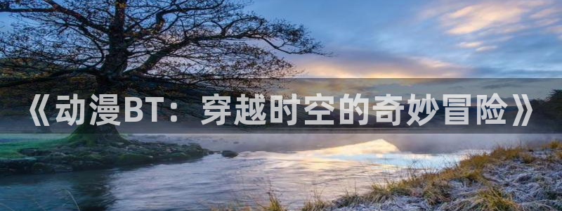 duofun动漫官网：《动漫BT：穿越时空的奇妙冒险》
