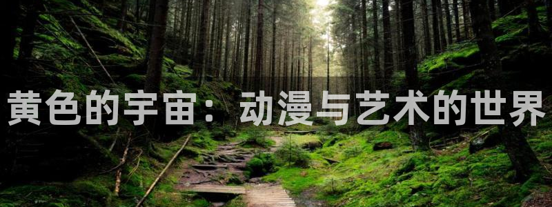 omofun动漫官网入口网址：黄色的宇宙：动漫与艺术的世界