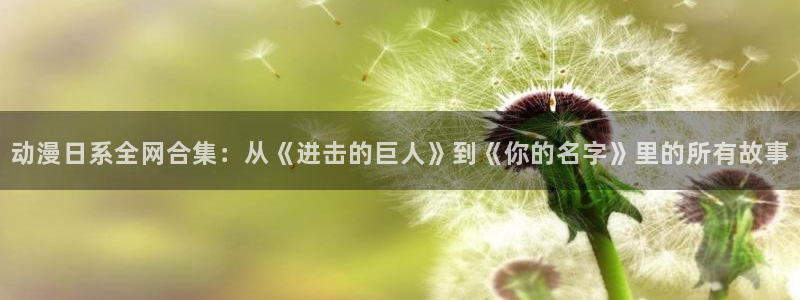 age动漫omofun：动漫日系全网合集：从《进击的巨人》到《你的名字》里的所有故事